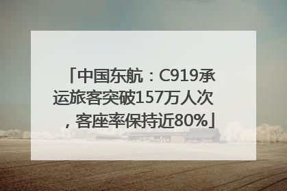 中国东航：C919承运旅客突破157万人次，客座率保持近80%